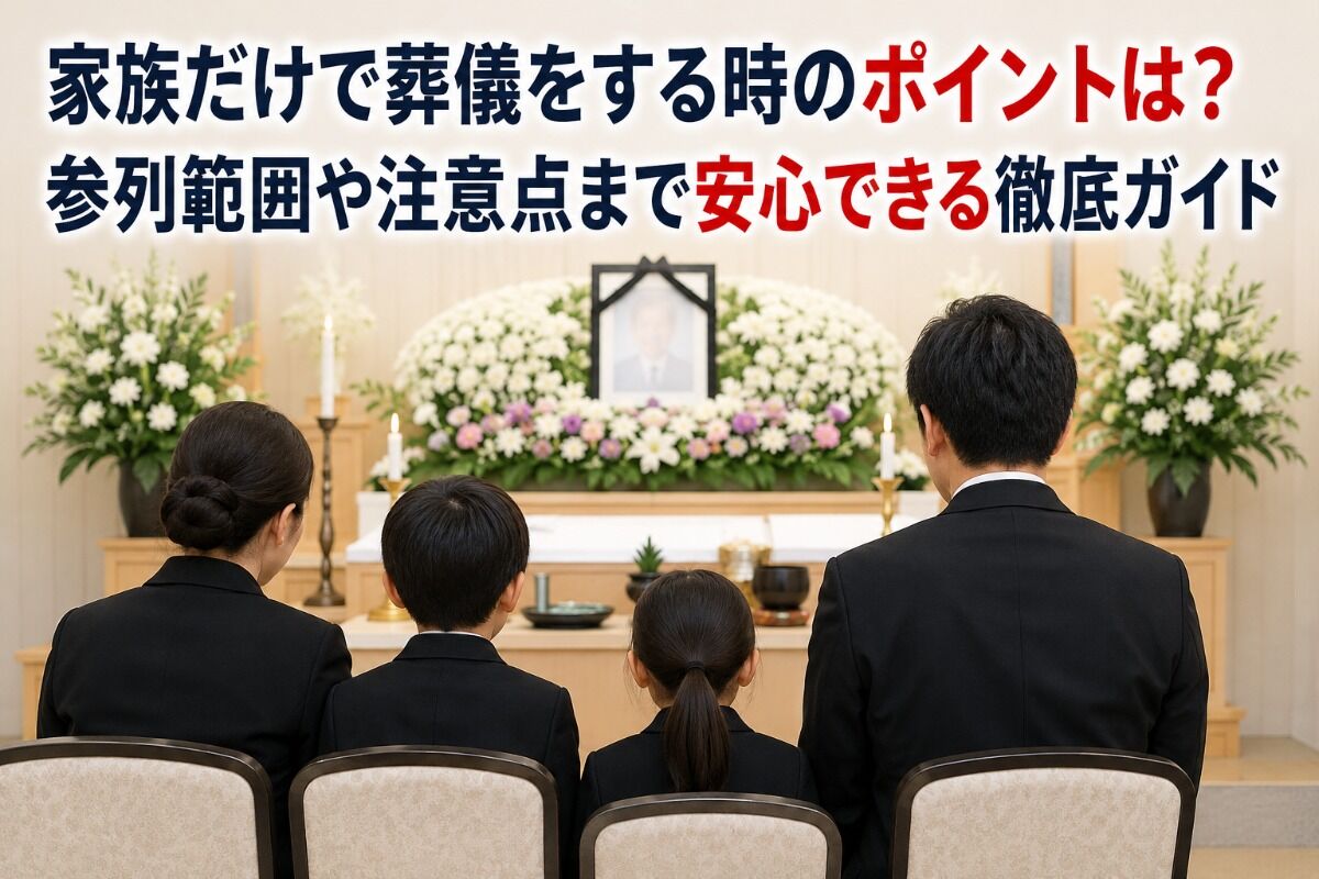 家族だけで葬儀をする時のポイントは？参列範囲や注意点まで安心できる徹底ガイド