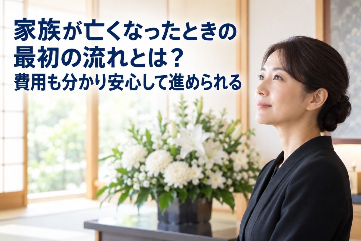 家族が亡くなったときの最初の流れとは？費用も分かり安心して進められる