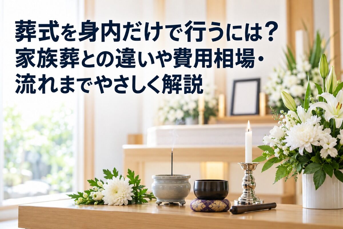 葬式を身内だけで行うには？家族葬との違いや費用相場・流れまでやさしく解説