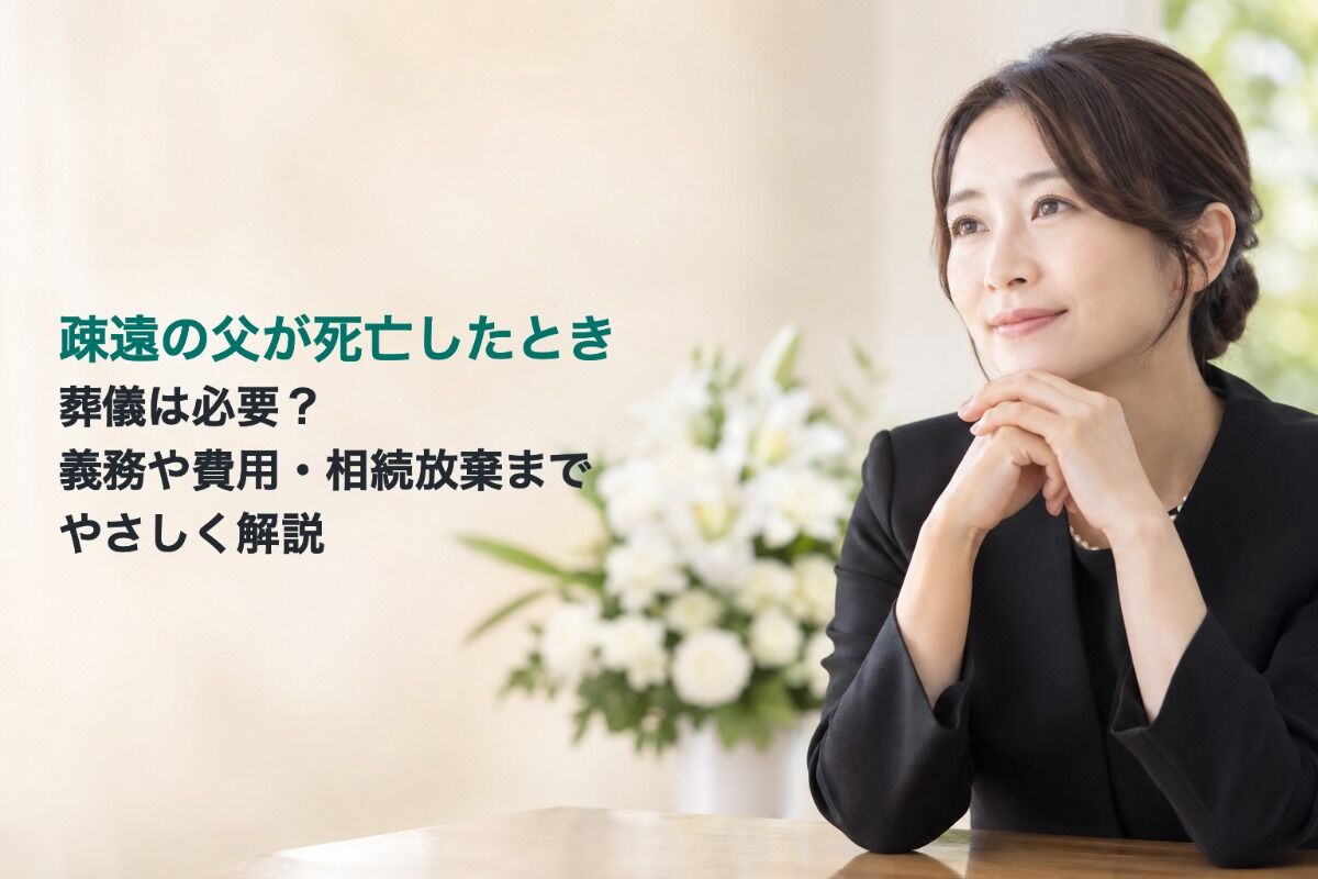 疎遠の父が死亡したとき葬儀は必要？義務や費用・相続放棄までやさしく解説